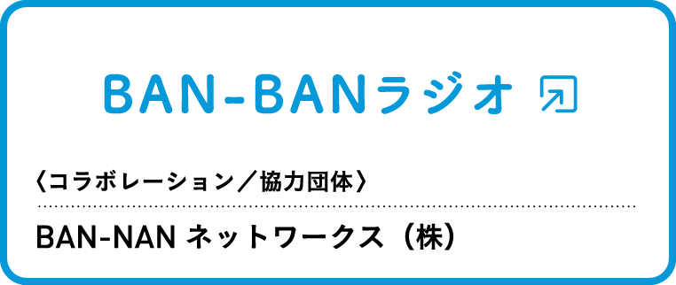 BAN-BANラジオ 〈コラボレーション／協力団体〉BAN-NANネットワークス（株）
